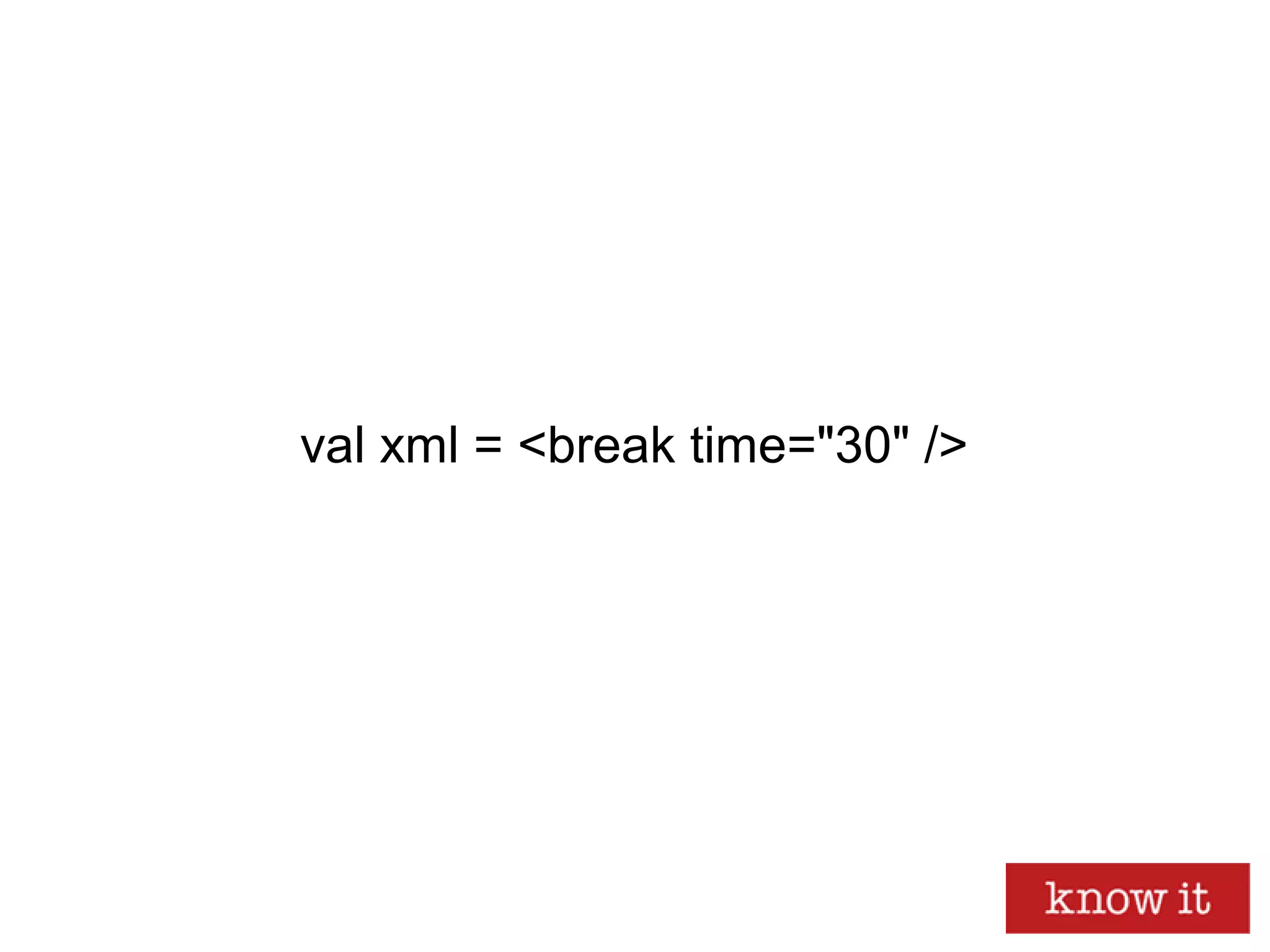 val xml = <break time="30" />
 