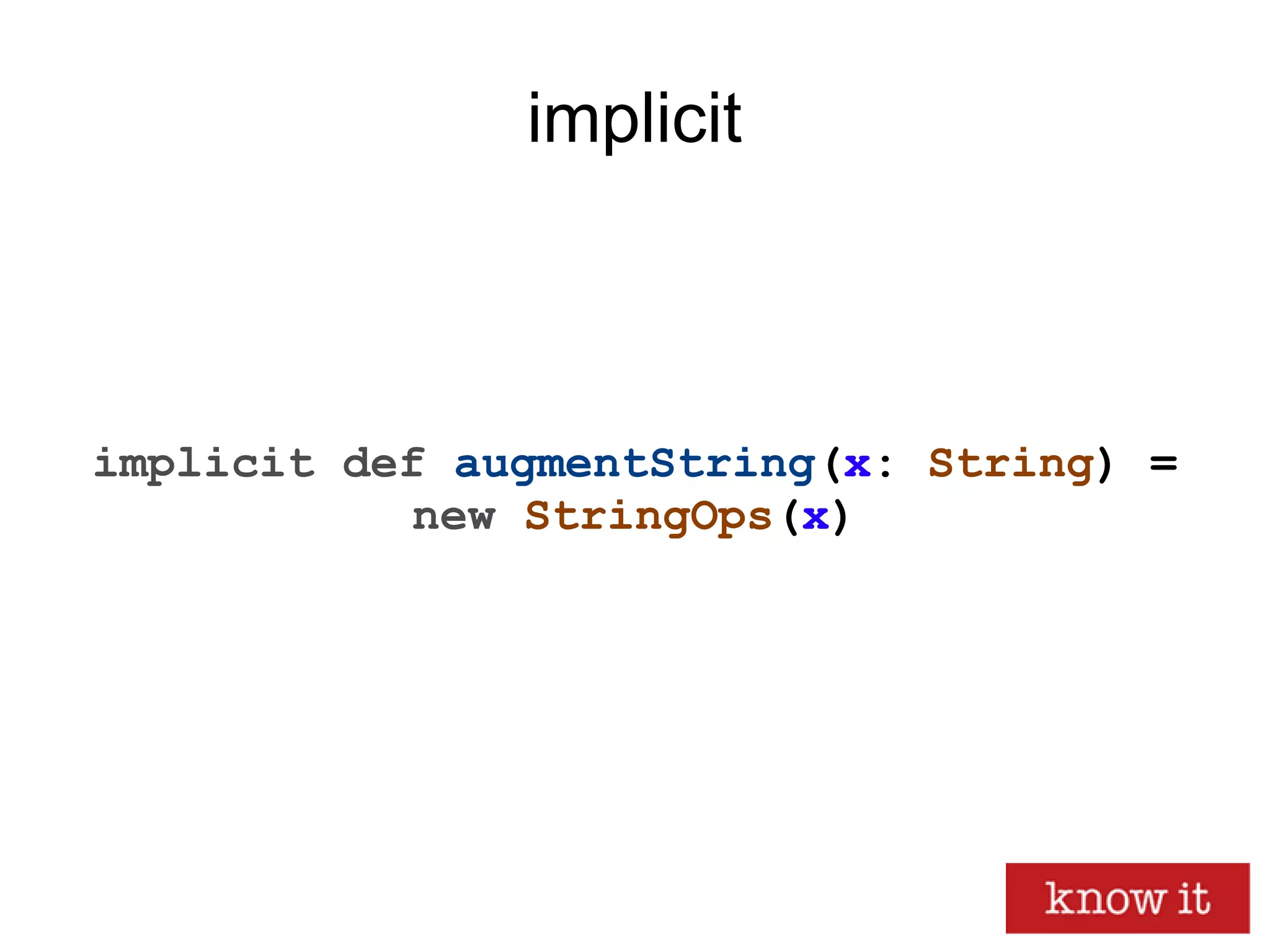 implicit
implicit def augmentString(x: String) =
new StringOps(x)
 