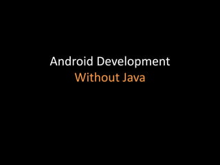 Android Development
Without Java
 
