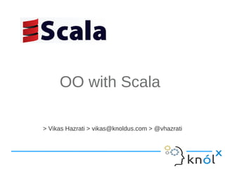 OO with Scala

> Vikas Hazrati > vikas@knoldus.com > @vhazrati
 