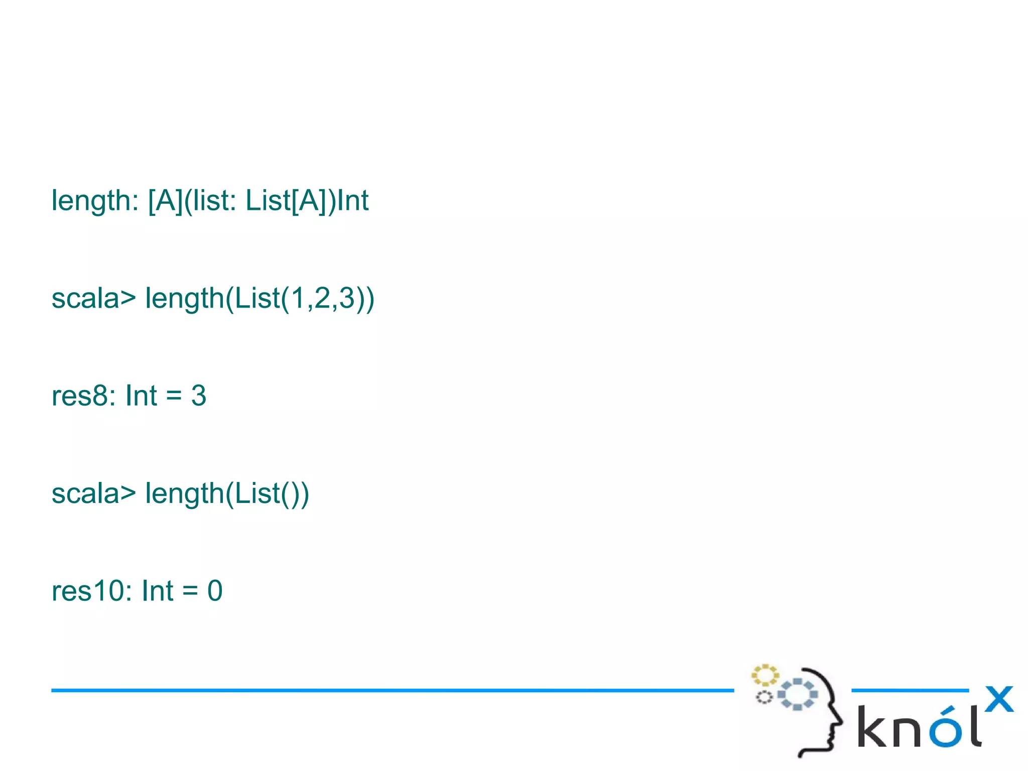 length: [A](list: List[A])Int


scala> length(List(1,2,3))


res8: Int = 3


scala> length(List())


res10: Int = 0
 