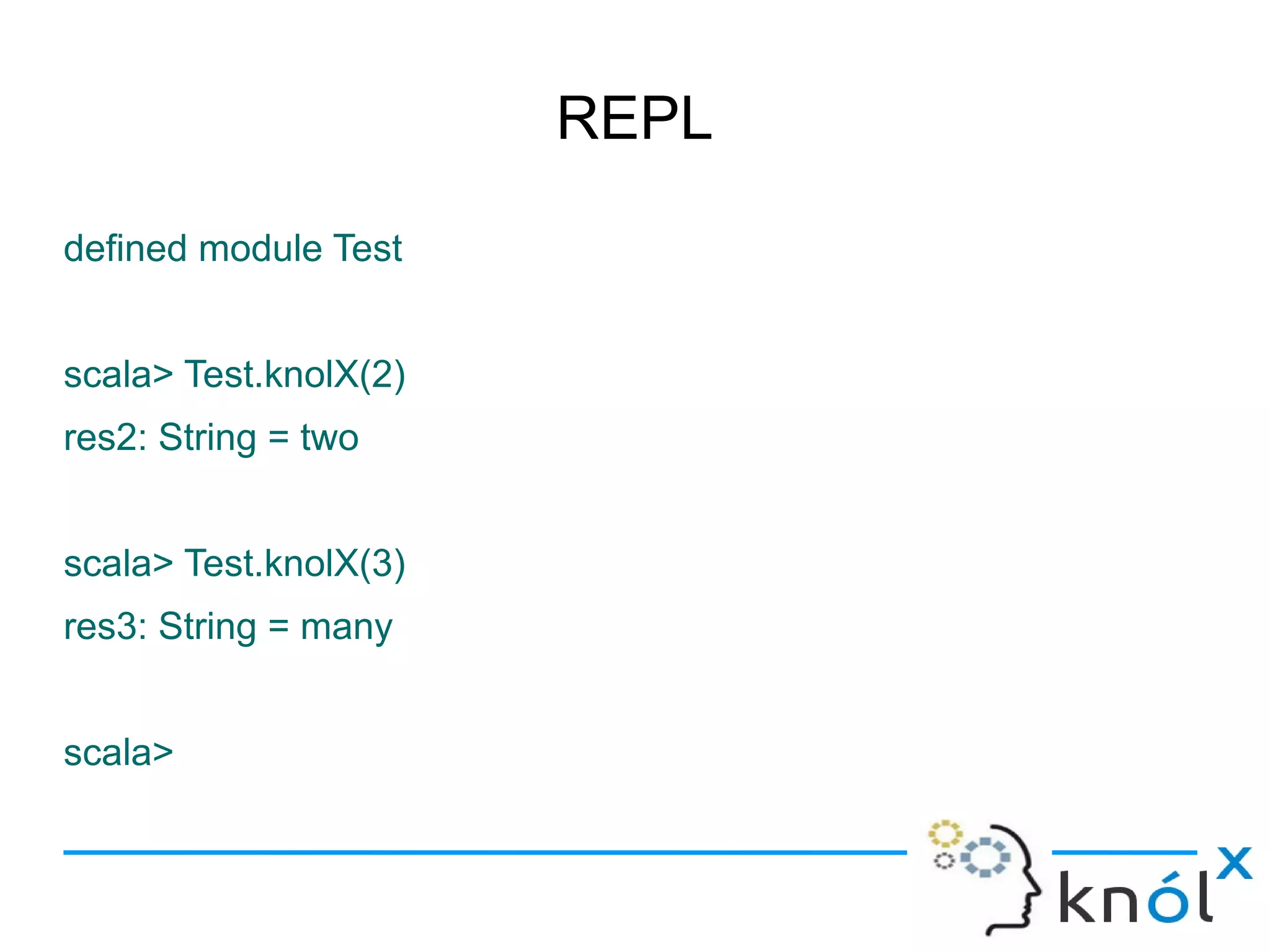 REPL

defined module Test


scala> Test.knolX(2)
res2: String = two


scala> Test.knolX(3)
res3: String = many


scala>
 