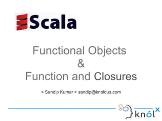 Functional Objects
          &
Function and Closures
   < Sandip Kumar > sandip@knoldus.com
 