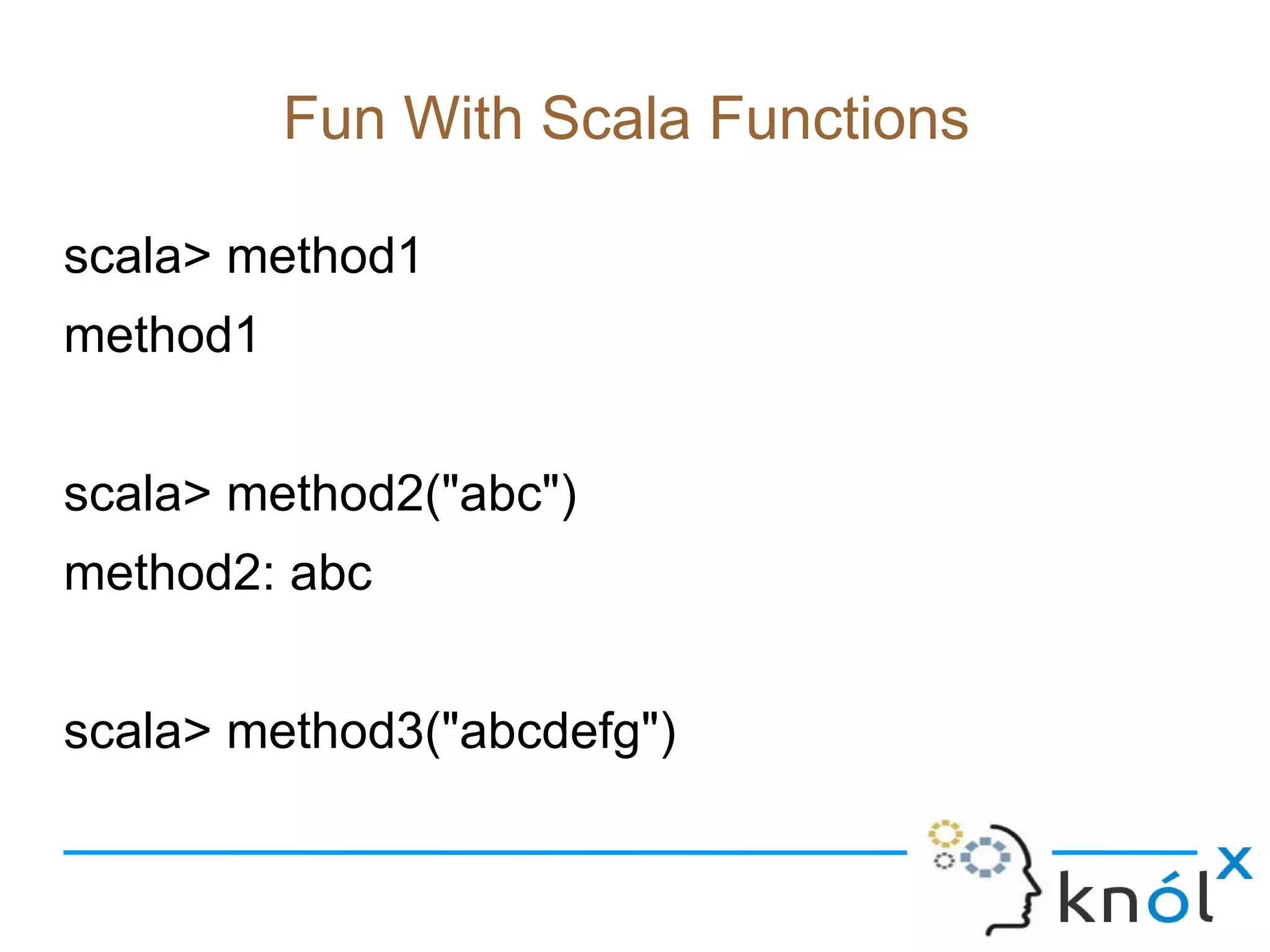 Fun With Scala Functions

scala> method1
method1


scala> method2("abc")
method2: abc


scala> method3("abcdefg")
 