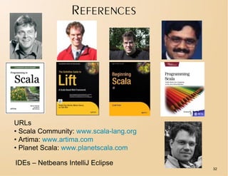 REFERENCES




URLs
• Scala Community: www.scala-lang.org
• Artima: www.artima.com
• Planet Scala: www.planetscala.com

IDEs – Netbeans IntelliJ Eclipse
                                        32
 