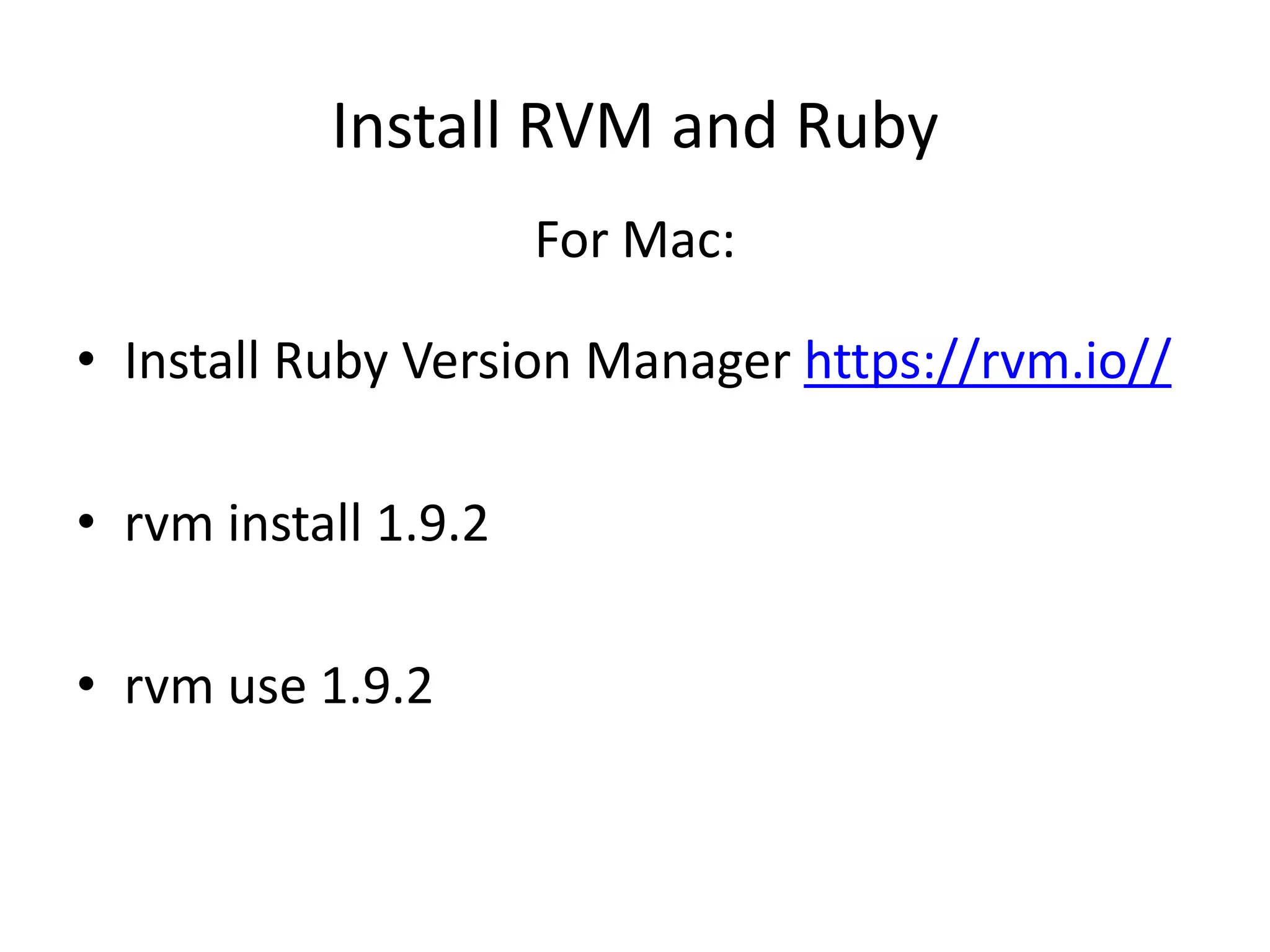 Install RVM and Ruby
                      For Mac:

• Install Ruby Version Manager https://rvm.io//

• rvm install 1.9.2

• rvm use 1.9.2
 