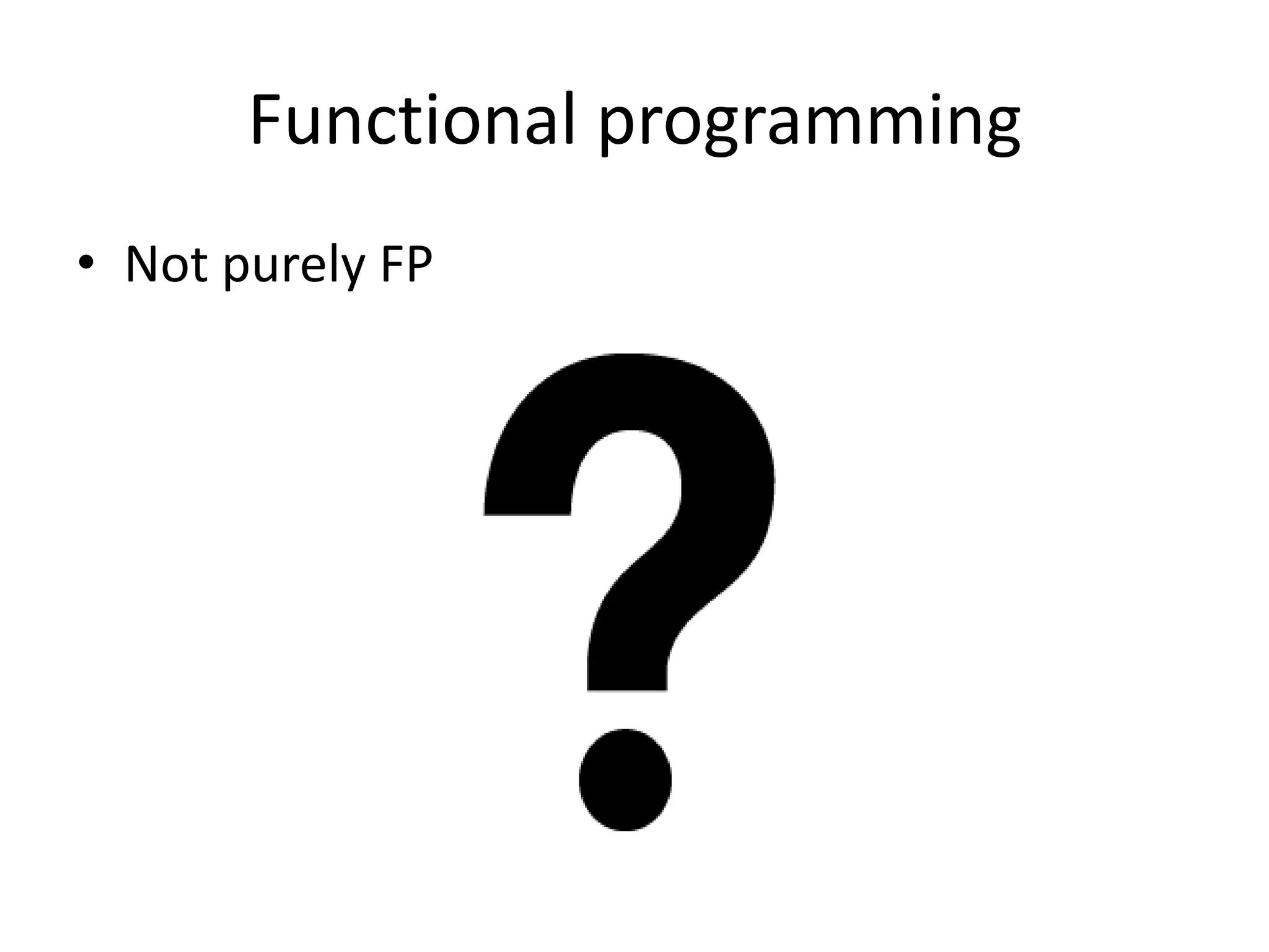 Functional programming
• Not purely FP
 