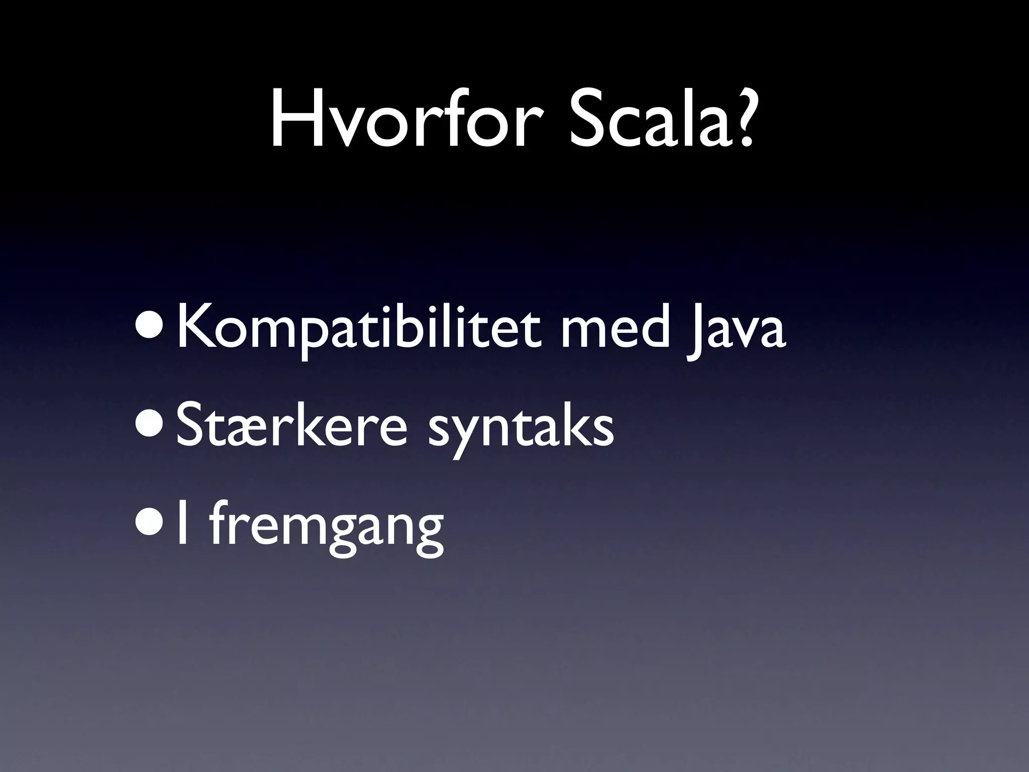 Hvorfor Scala?

•Kompatibilitet med Java
• Stærkere syntaks
• I fremgang
 