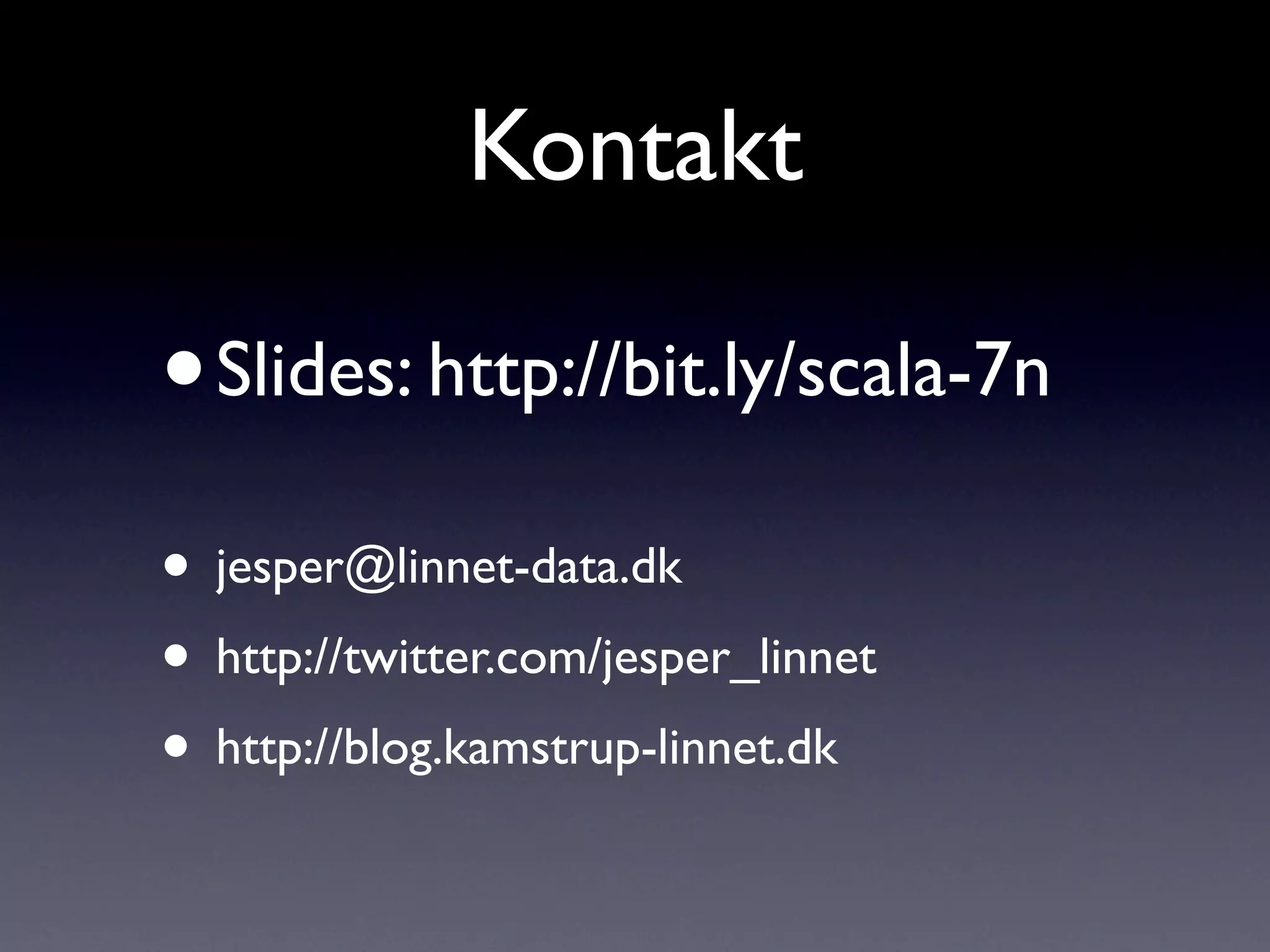 Kontakt

•   Slides: http://bit.ly/scala-7n

• jesper@linnet-data.dk
• http://twitter.com/jesper_linnet
• http://blog.kamstrup-linnet.dk
 