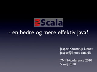 - en bedre og mere effektiv Java?

                     Jesper Kamstrup Linnet
                     jesper@linnet-data.dk

                     7N IT-konference 2010
                     5. maj 2010
 