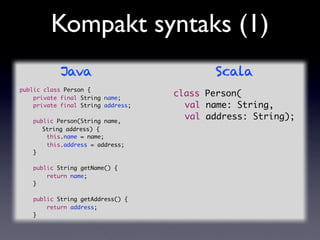 Kompakt syntaks (1)
            Java                           Scala
public class Person {
    private final String name;
...