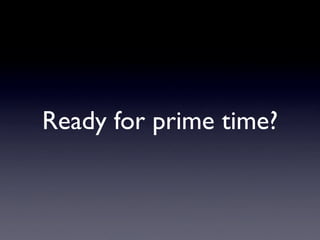 Ready for prime time?
 