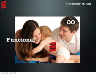 Características
OO
Funcional
quinta-feira, 25 de abril de 13
 
