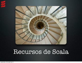 Recursos de Scala
quinta-feira, 25 de abril de 13
 