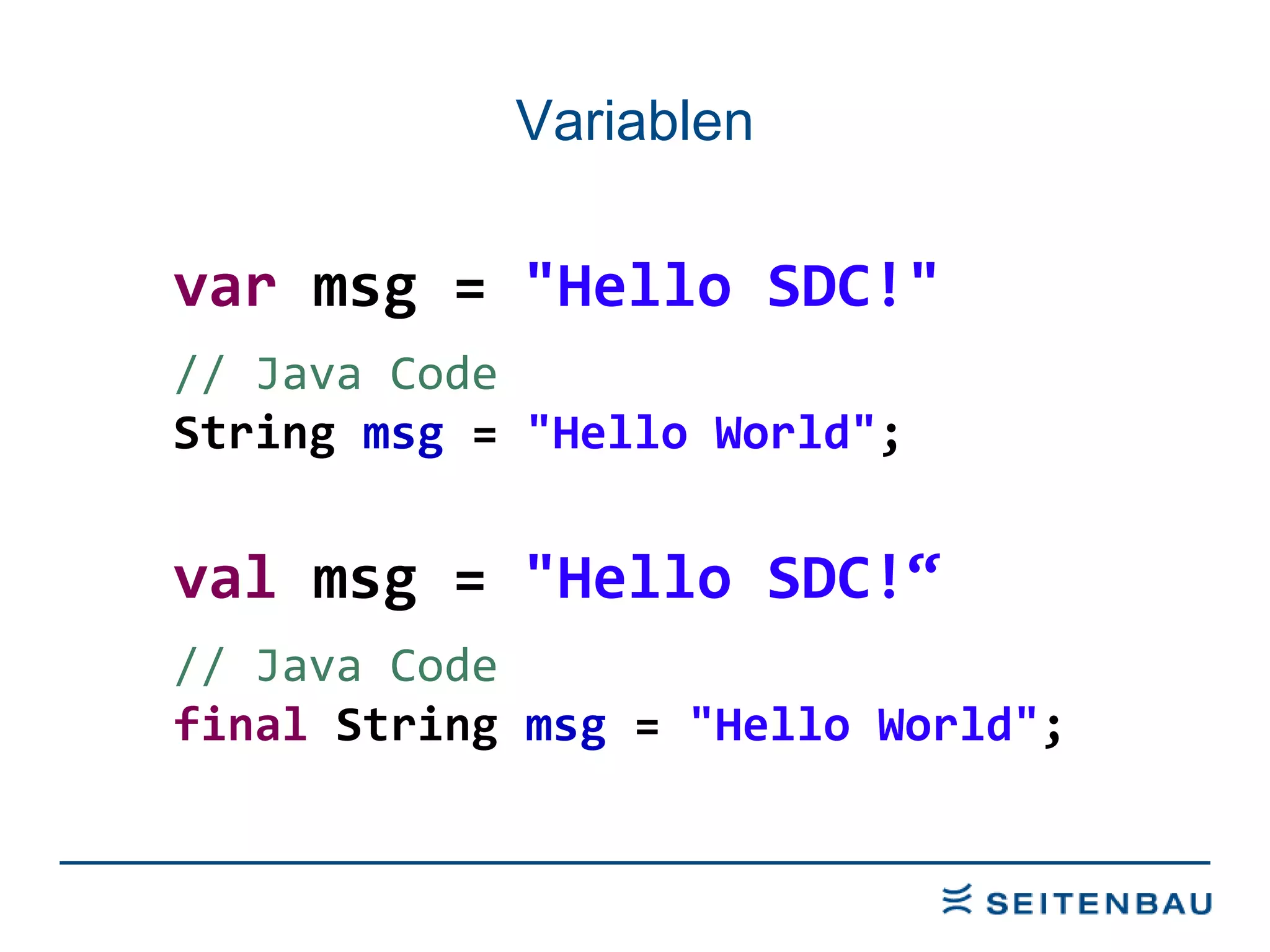 Variablen var  msg =  &quot;Hello SDC!&quot; // Java Code String  msg  =  &quot;Hello World&quot; ; val  msg =  &quot;Hello SDC!“ // Java Code final  String  msg  =  &quot;Hello World&quot; ; 