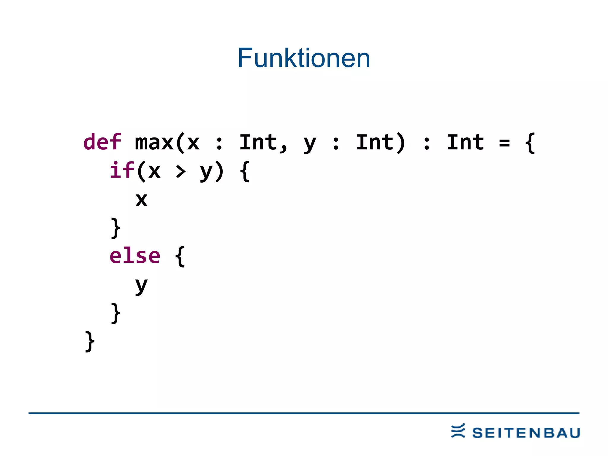 Funktionen def  max(x : Int, y : Int) : Int = { if (x > y) { x } else  { y } } 