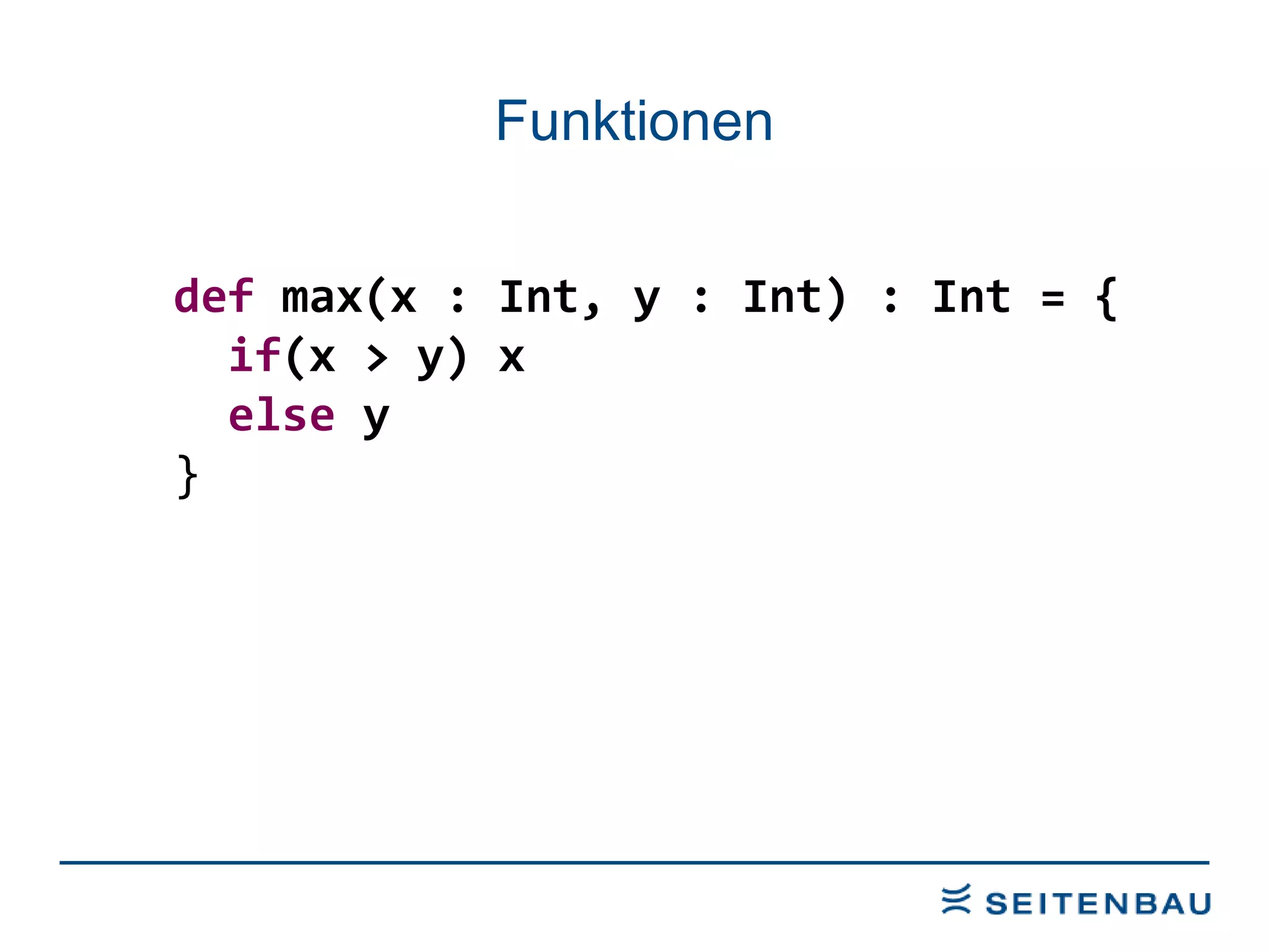 Funktionen def  max(x : Int, y : Int) : Int = { if (x > y) x else  y } 