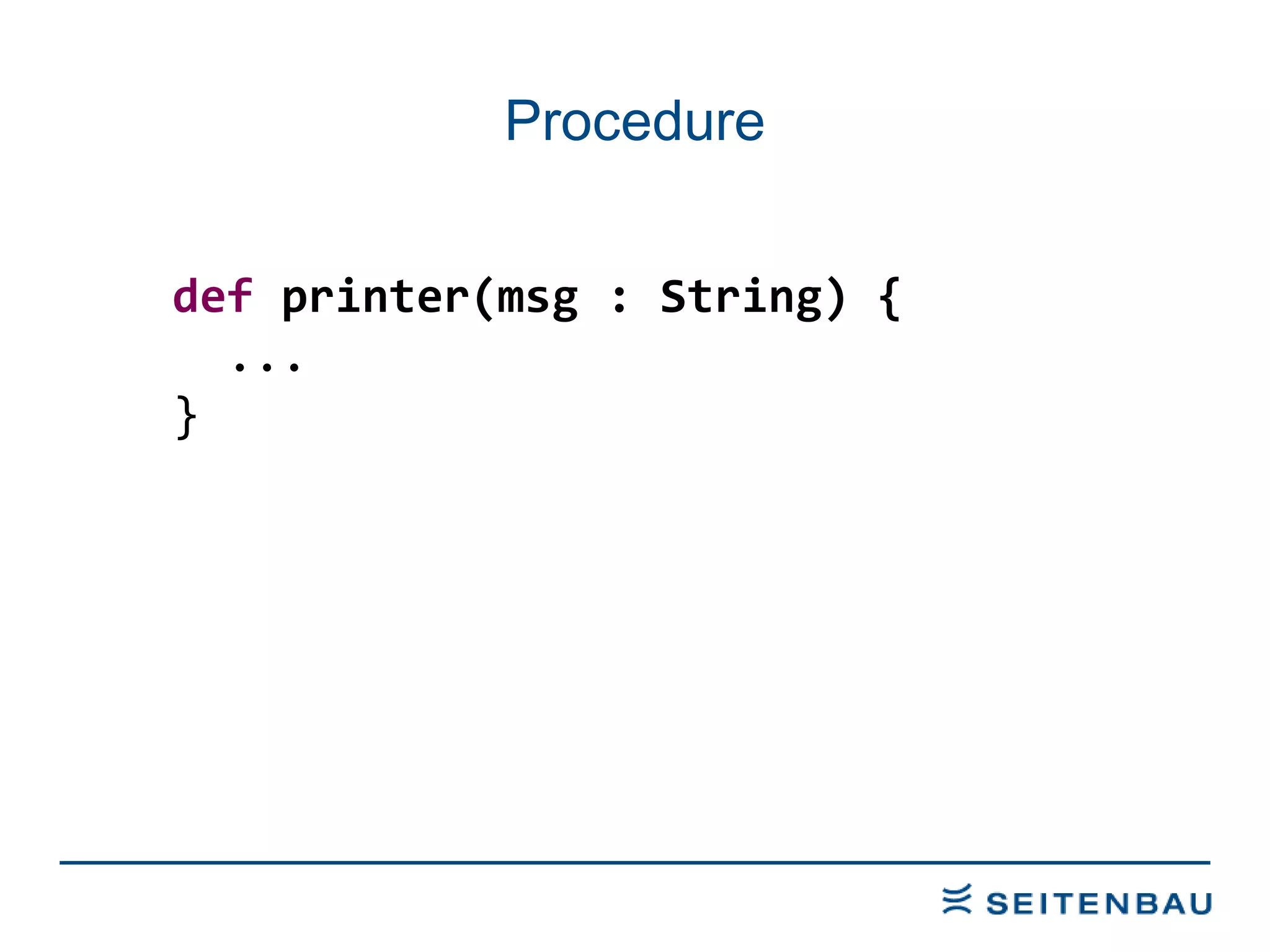 Procedure def  printer(msg : String) { ... } 