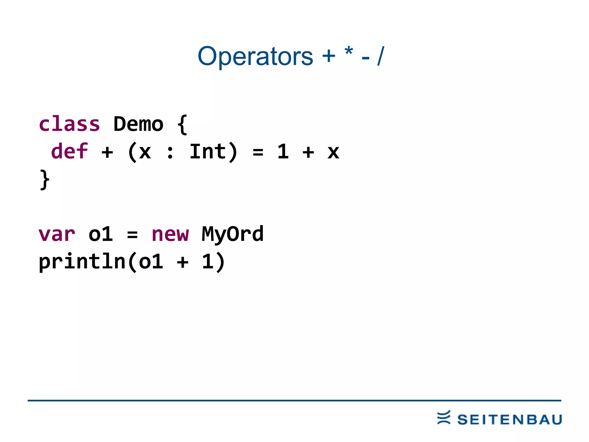 Operators + * - /  class  Demo { def  + (x : Int) = 1 + x } var  o1 =  new  MyOrd println(o1 + 1) 