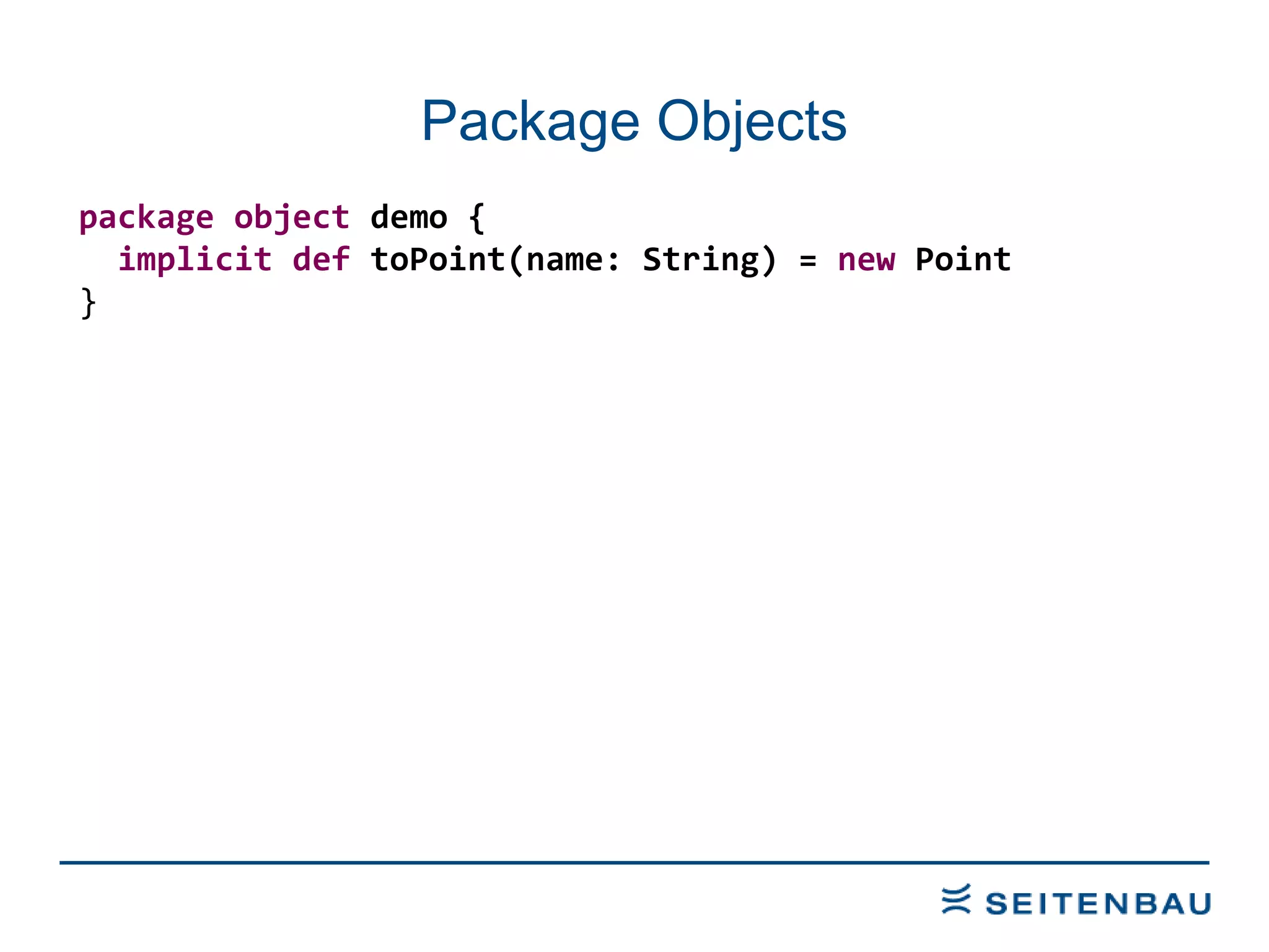 Package Objects package   object  demo { implicit   def  toPoint(name: String) =  new  Point } 