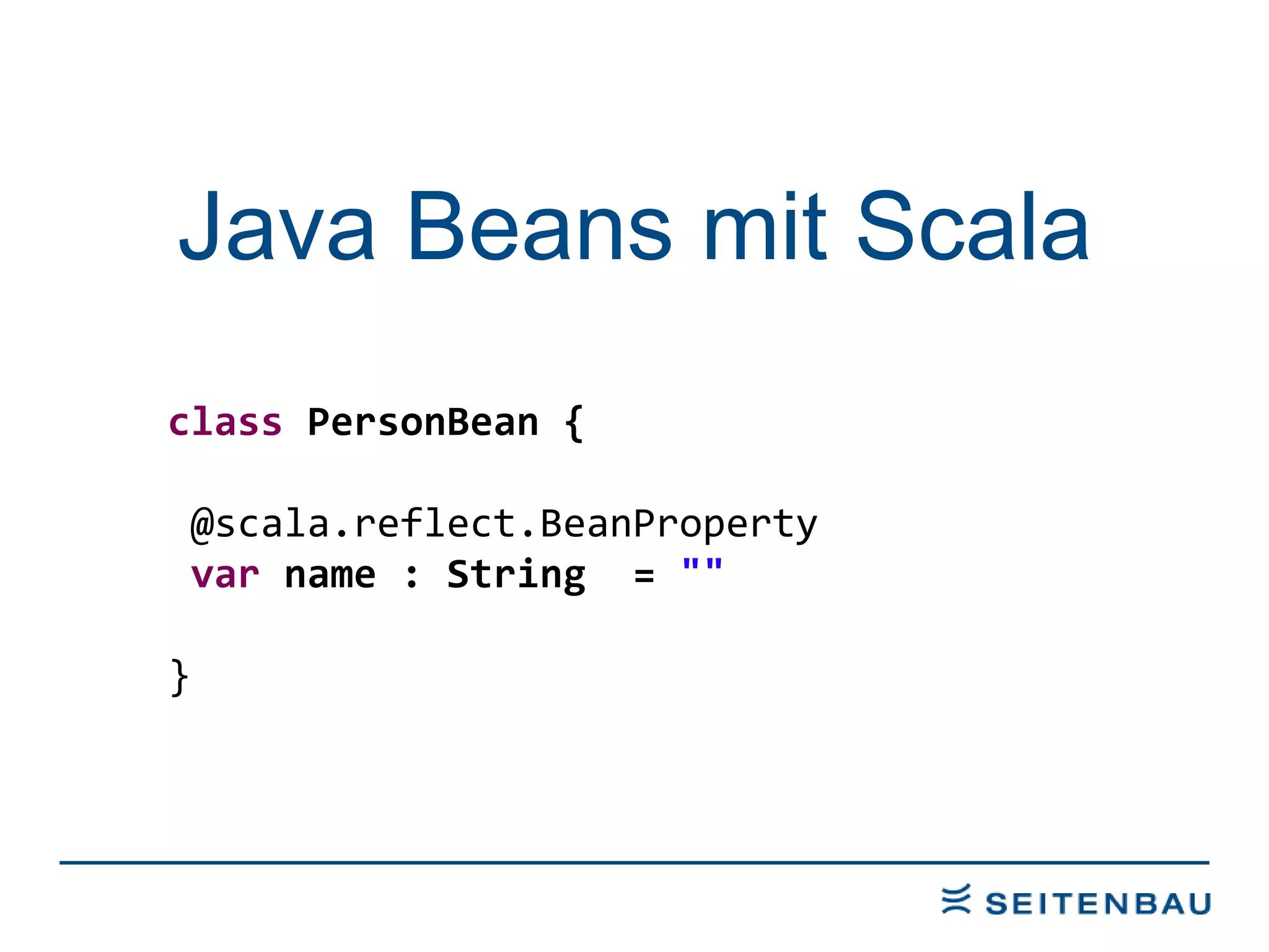 Java Beans mit Scala class  PersonBean { @scala.reflect.BeanProperty var  name : String  =  &quot;&quot; } 