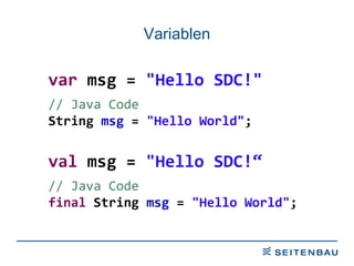 Variablen var  msg =  &quot;Hello SDC!&quot; // Java Code String  msg  =  &quot;Hello World&quot; ; val  msg =  &quot;Hello SDC!“ // Java Code final  String  msg  =  &quot;Hello World&quot; ; 