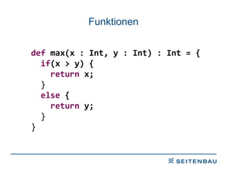Funktionen def  max(x : Int, y : Int) : Int = { if (x > y) { return  x; } else  { return  y; } } 
