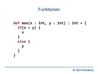 Funktionen def  max(x : Int, y : Int) : Int = { if (x > y) { x } else  { y } } 