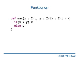 Funktionen def  max(x : Int, y : Int) : Int = { if (x > y) x else  y } 