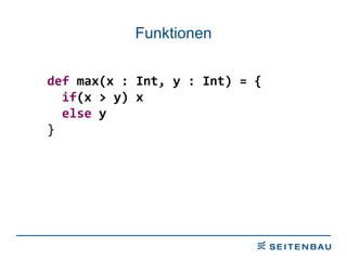 Funktionen def  max(x : Int, y : Int) = { if (x > y) x else  y } 