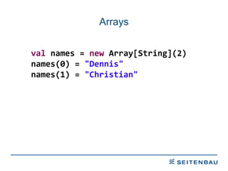 Arrays val  names =  new  Array[String](2) names(0) =  &quot;Dennis&quot; names(1) =  &quot;Christian&quot; 