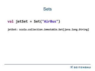 Sets val  jetSet = Set( &quot;AirBus&quot; ) jetSet: scala.collection.immutable.Set[java.lang.String] 
