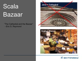 Scala  Bazaar  Scala = Bazaar Java = Cathedral “ The Cathedral and the Bazaar” - Eric S. Raymond 