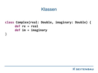 Klassen class  Complex(real: Double, imaginary: Double) { def  re = real def  im = imaginary } 
