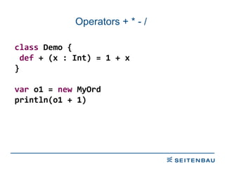 Operators + * - /  class  Demo { def  + (x : Int) = 1 + x } var  o1 =  new  MyOrd println(o1 + 1) 
