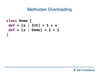 Methoden Overloading class  Demo { def  + (x : Int) = 1 + x def  + (x : Demo) = 1 + 1 } 