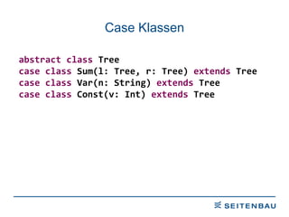 Case Klassen abstract   class  Tree case   class  Sum(l: Tree, r: Tree)  extends  Tree case   class  Var(n: String)  extends  Tree case   class  Const(v: Int)  extends  Tree 
