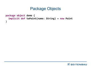 Package Objects package   object  demo { implicit   def  toPoint(name: String) =  new  Point } 
