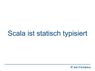 Scala ist statisch typisiert 