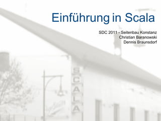 Einführung   in Scala SDC 2011 - Seitenbau Konstanz Christian Baranowski Dennis Braunsdorf 