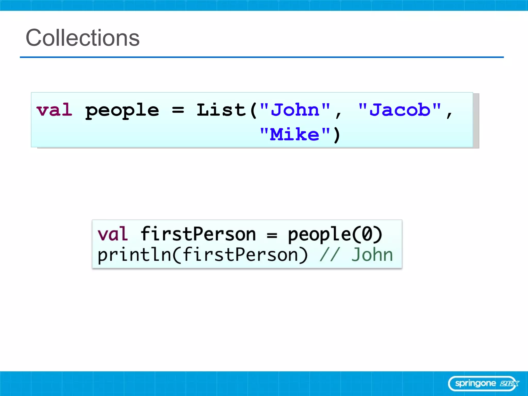 Collections val  people = List( &quot;John&quot; ,  &quot;Jacob&quot; ,  &quot;Mike&quot; ) 
