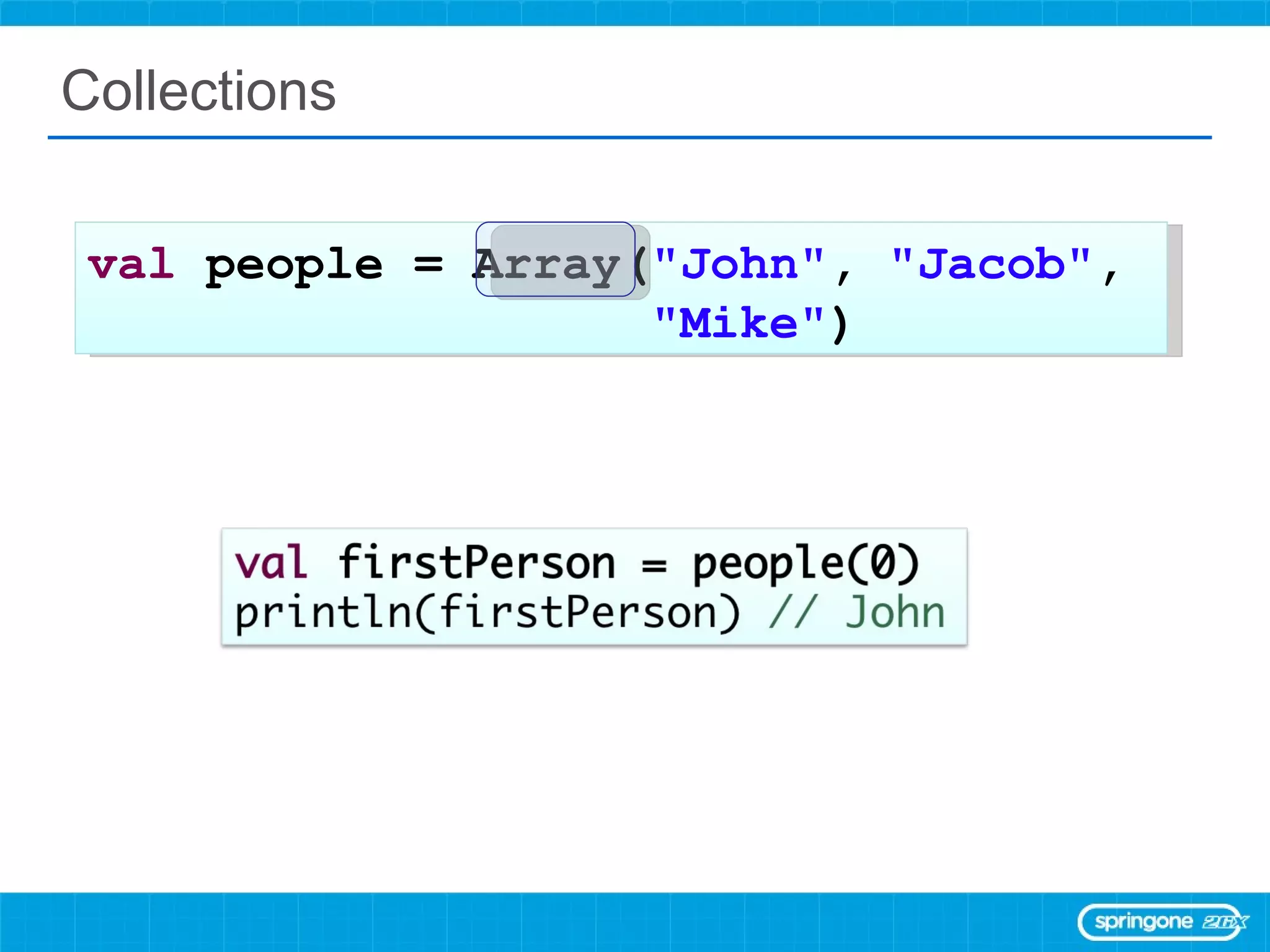 Collections val  people = Array( &quot;John&quot; ,  &quot;Jacob&quot; ,  &quot;Mike&quot; ) 
