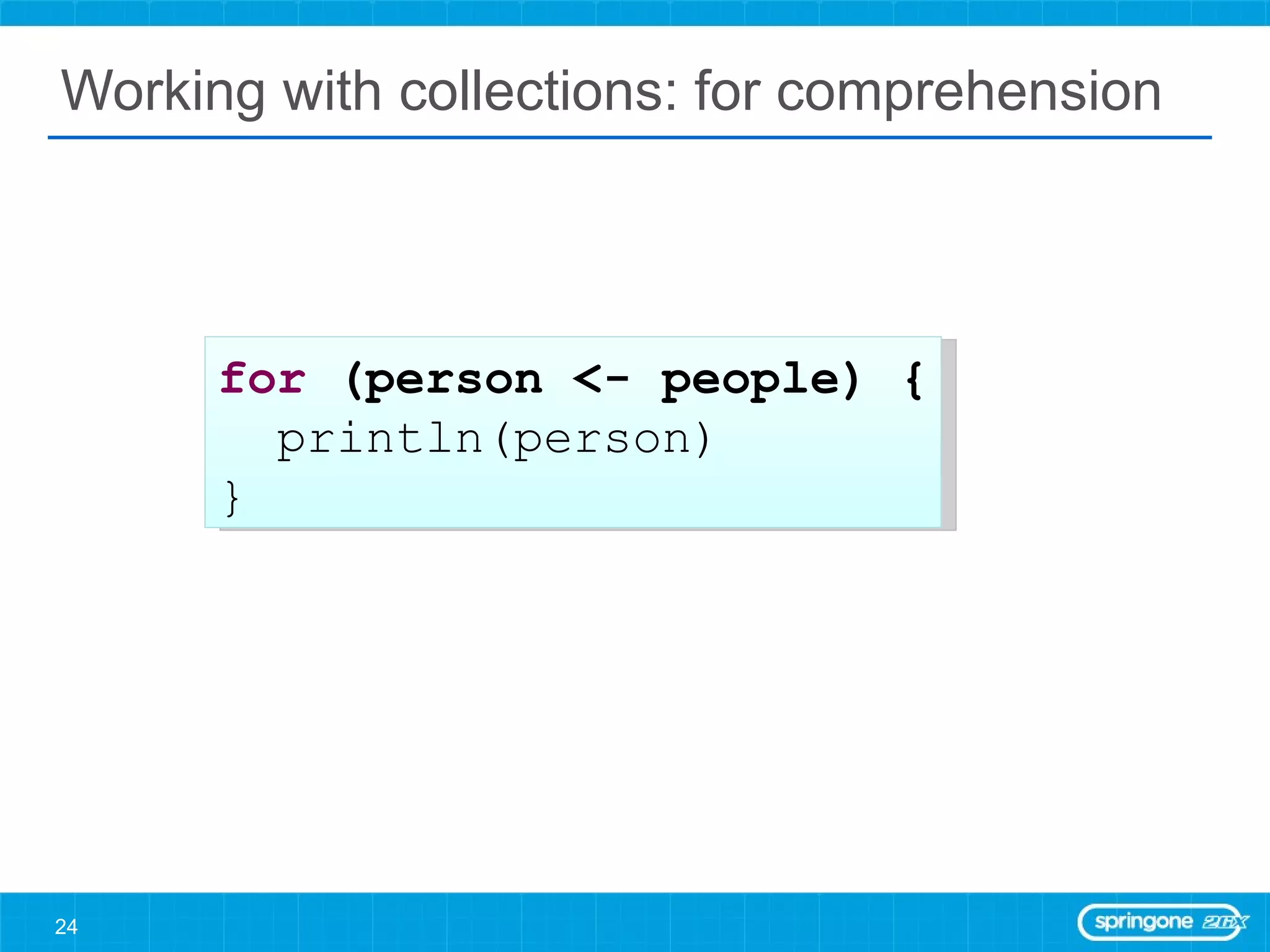 Working with collections: for comprehension for  (person <- people) { println(person) } 