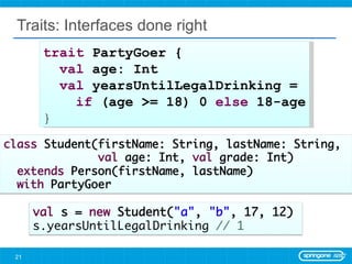 Traits: Interfaces done right trait  PartyGoer { val  age: Int val  yearsUntilLegalDrinking =  if  (age >= 18) 0  else  18-age } 