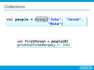 Collections val  people = Array( &quot;John&quot; ,  &quot;Jacob&quot; ,  &quot;Mike&quot; ) 