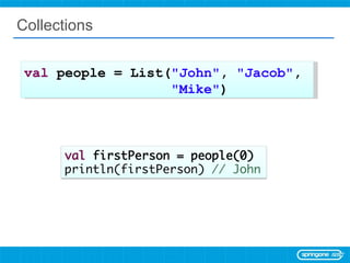 Collections val  people = List( &quot;John&quot; ,  &quot;Jacob&quot; ,  &quot;Mike&quot; ) 