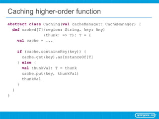 Caching higher-order function <ul><li>abstract   class  Caching( val  cacheManager: CacheManager) { </li></ul><ul><li>def ...