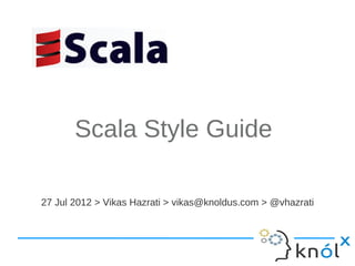 Scala Style Guide

27 Jul 2012 > Vikas Hazrati > vikas@knoldus.com > @vhazrati
 