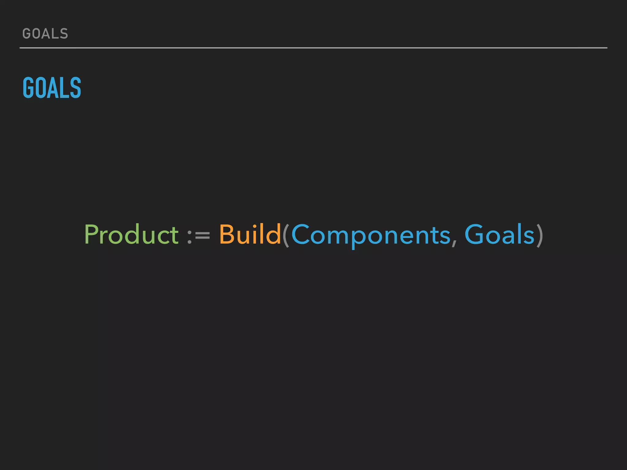 GOALS
GOALS
Product := Build(Components, Goals)
 