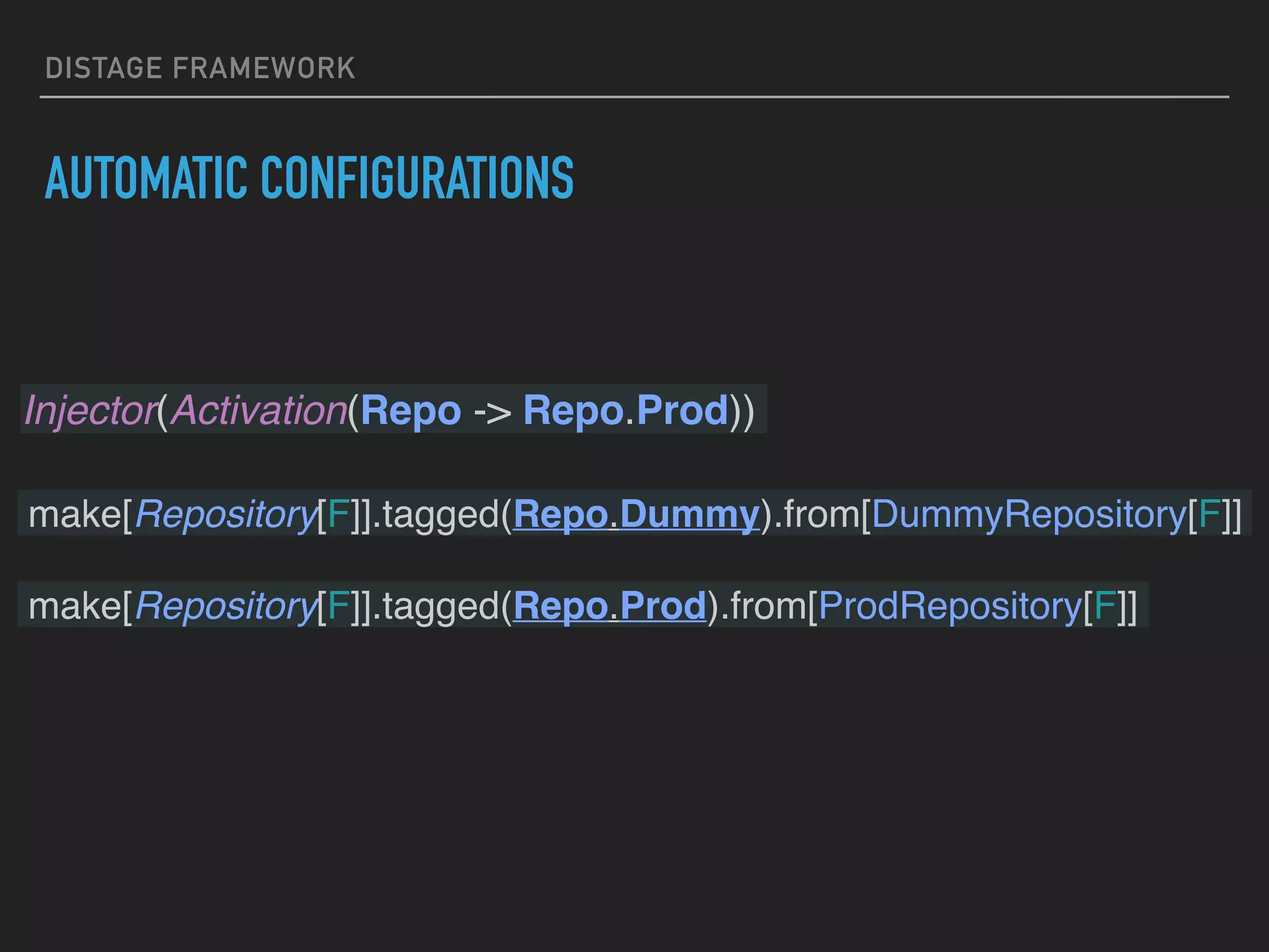 DISTAGE FRAMEWORK
AUTOMATIC CONFIGURATIONS
Injector(Activation(Repo -> Repo.Prod))
make[Repository[F]].tagged(Repo.Dummy).from[DummyRepository[F]]
make[Repository[F]].tagged(Repo.Prod).from[ProdRepository[F]]
 